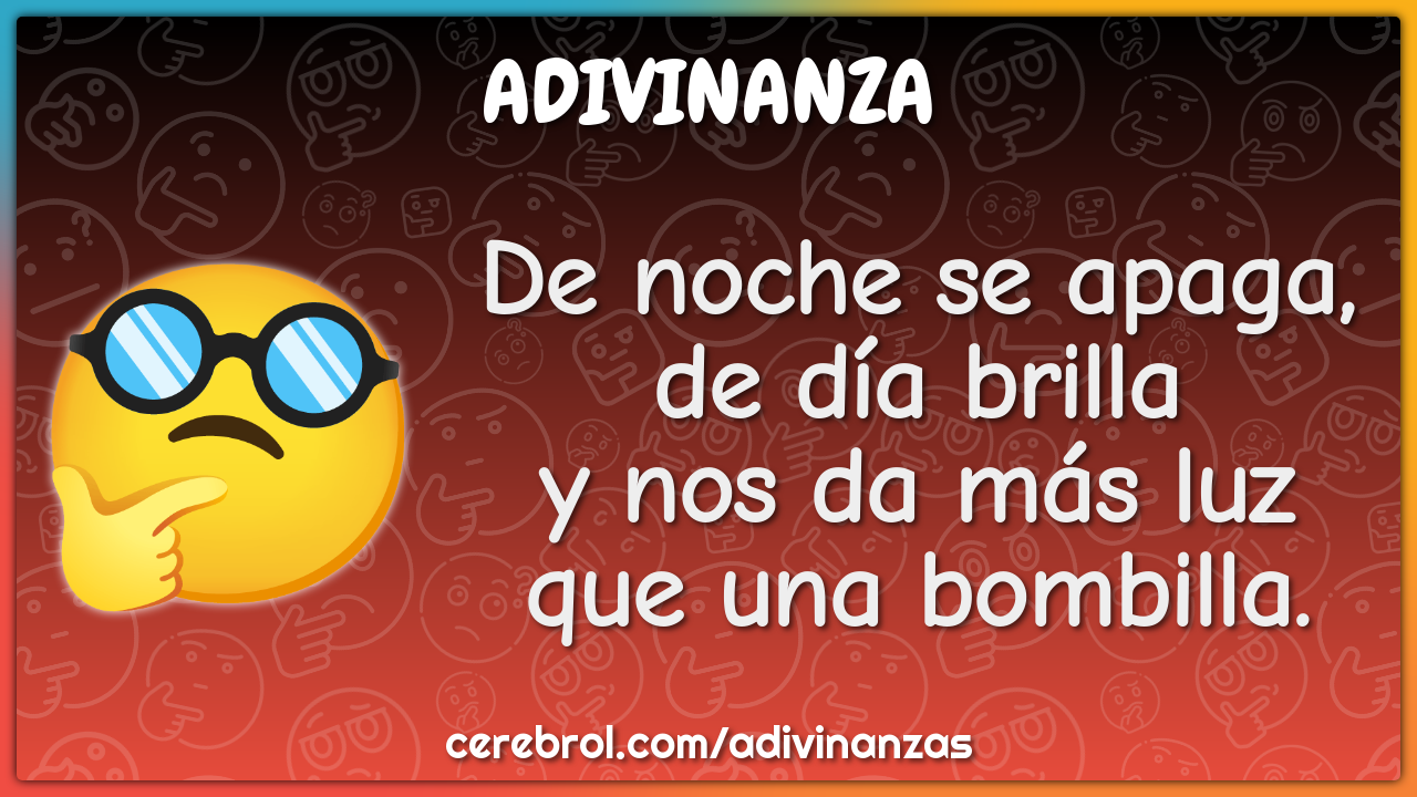 De noche se apaga,
de día brilla
y nos da más luz
que una bombilla.