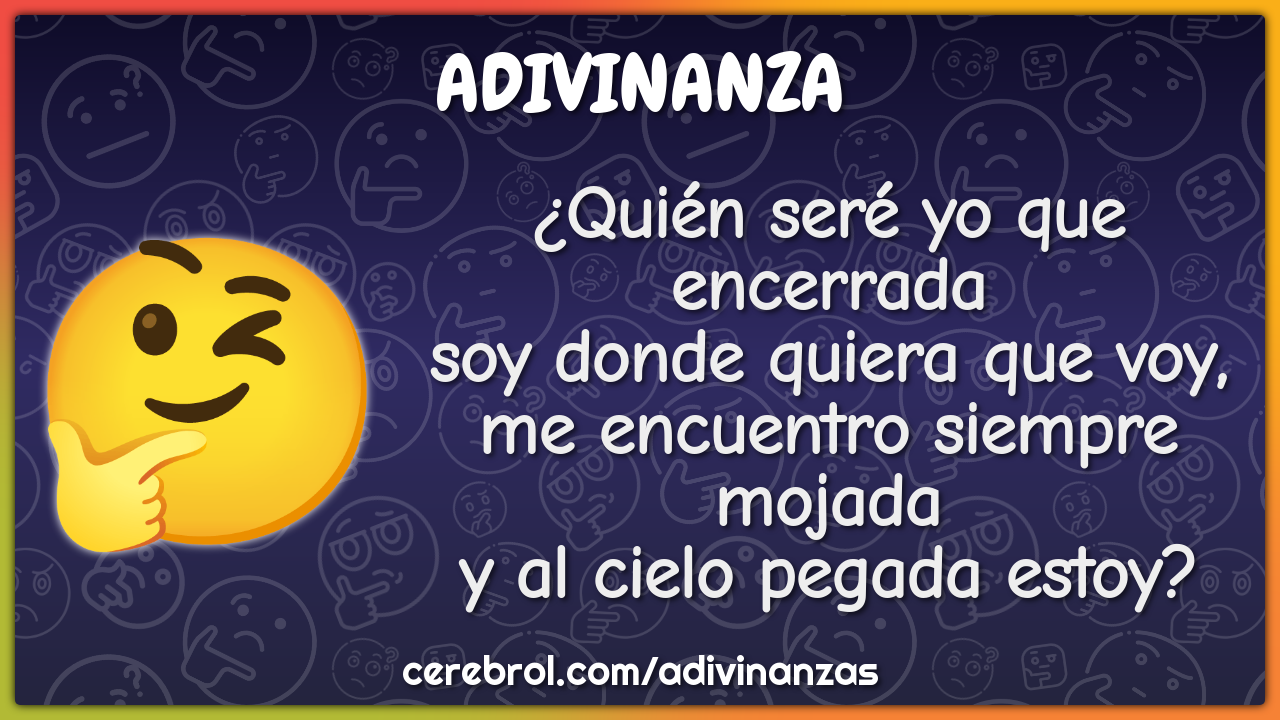 ¿Quién seré yo que encerrada soy donde quiera que voy, me encuentro...