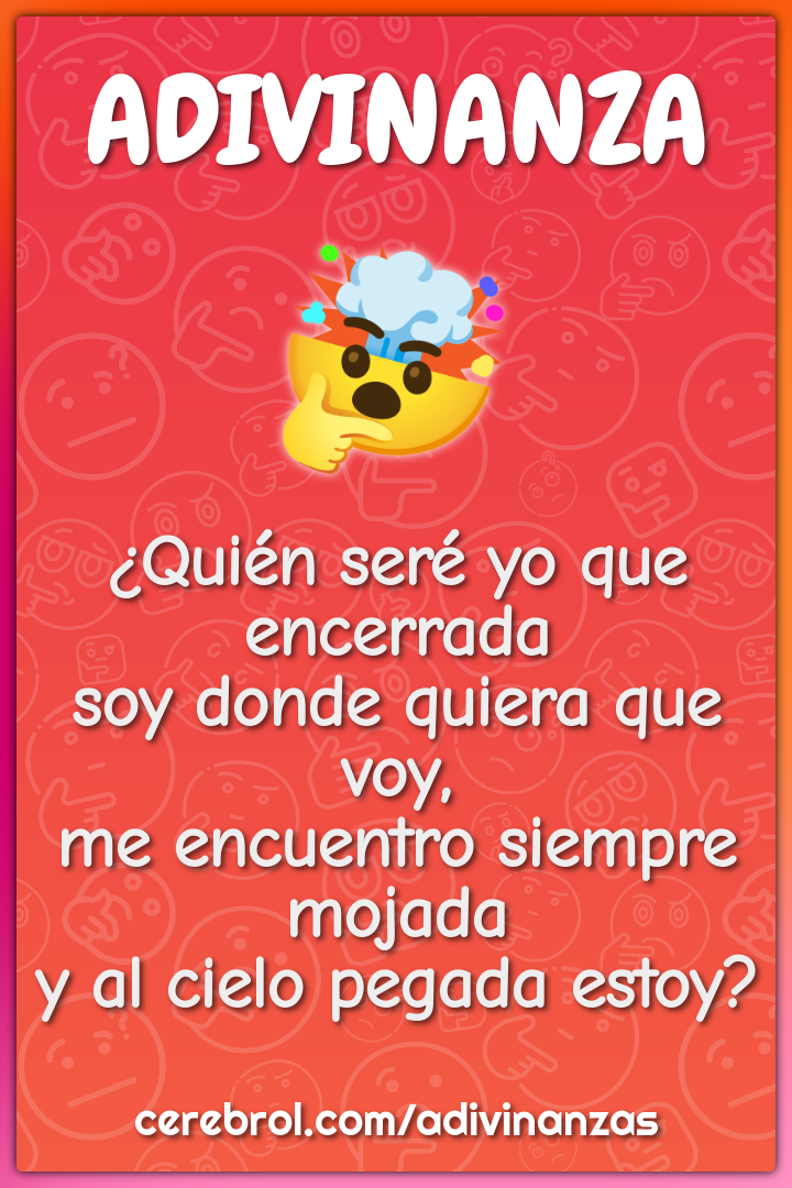 ¿Quién seré yo que encerrada soy donde quiera que voy, me encuentro...