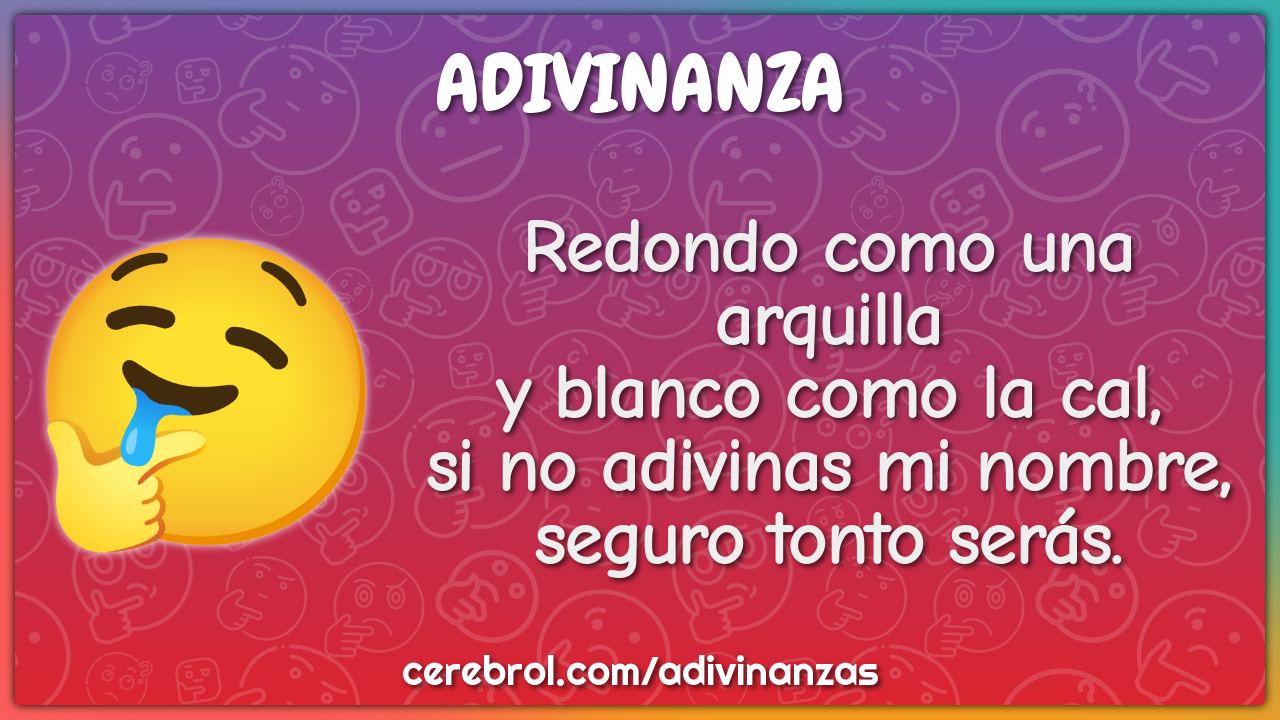 Redondo como una arquilla y blanco como la cal, si no adivinas mi...