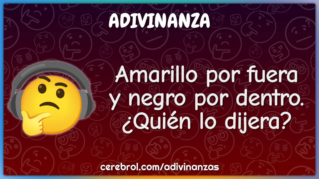 Amarillo por fuera
y negro por dentro.
¿Quién lo dijera?