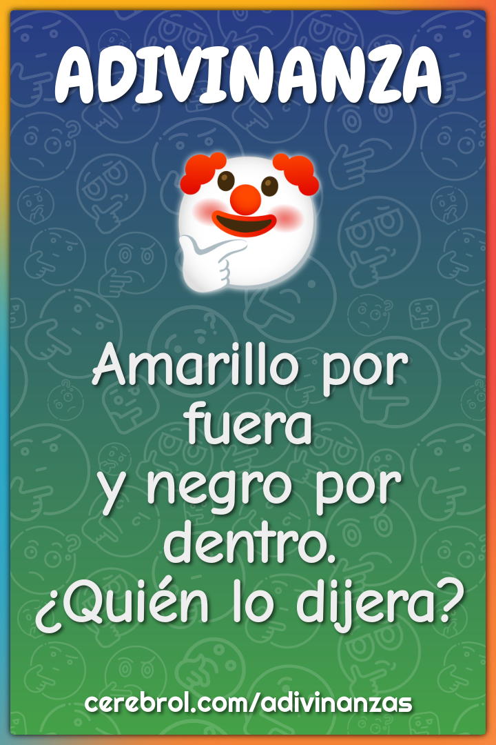 Amarillo por fuera
y negro por dentro.
¿Quién lo dijera?