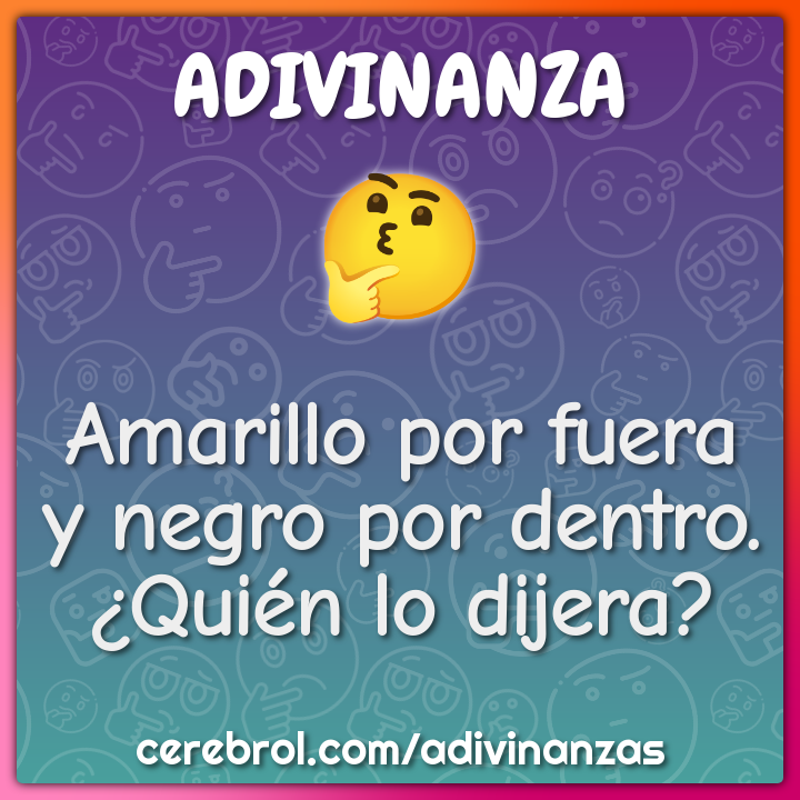 Amarillo por fuera
y negro por dentro.
¿Quién lo dijera?