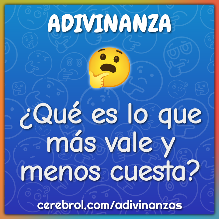 ¿Qué es lo que más vale y menos cuesta?