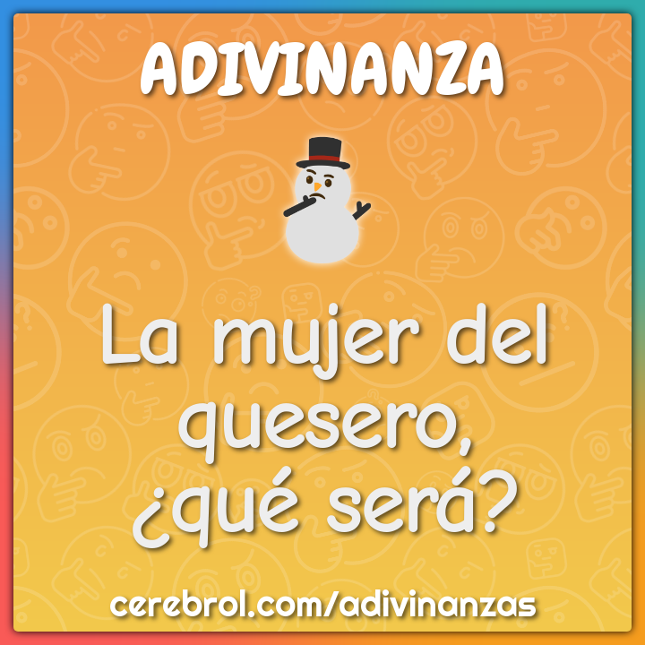 La mujer del quesero,
¿qué será?