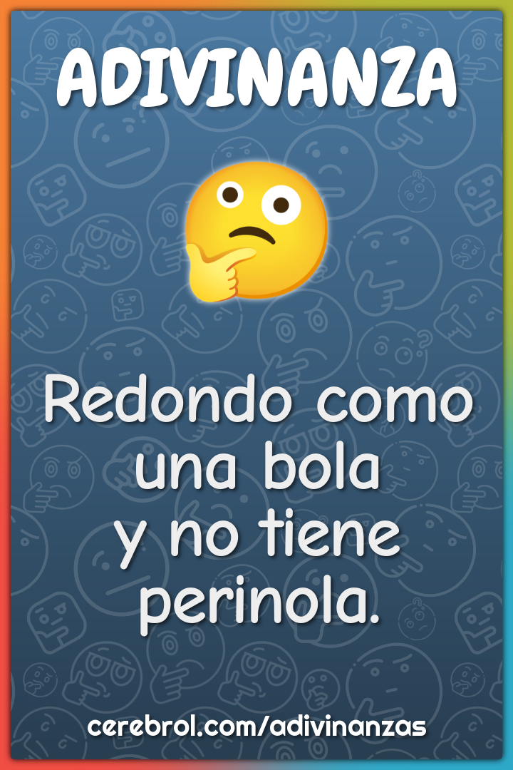 Redondo como una bola
y no tiene perinola.