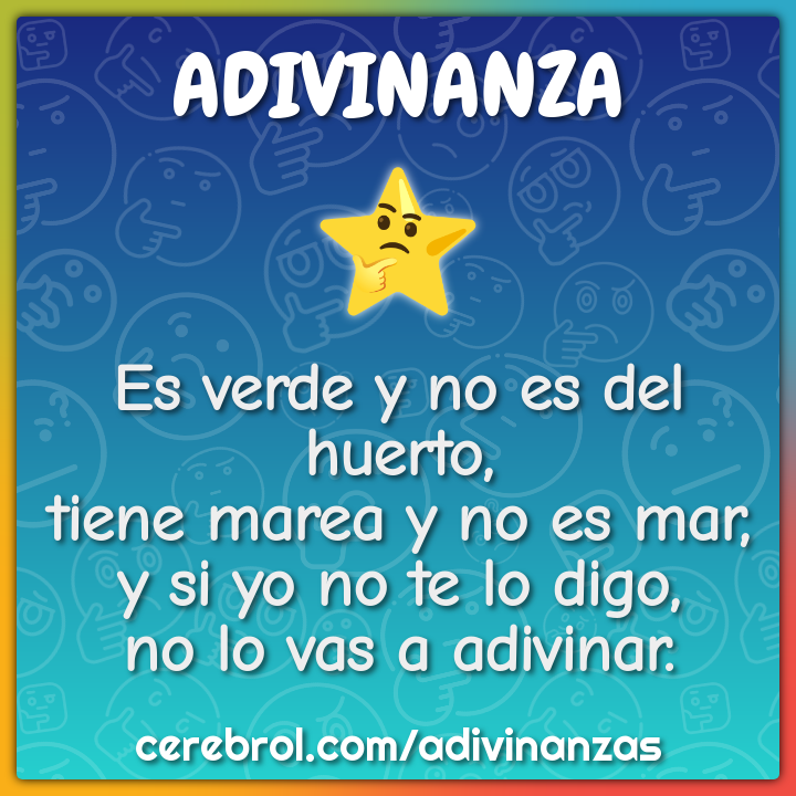 Es verde y no es del huerto, tiene marea y no es mar, y si yo no te lo...