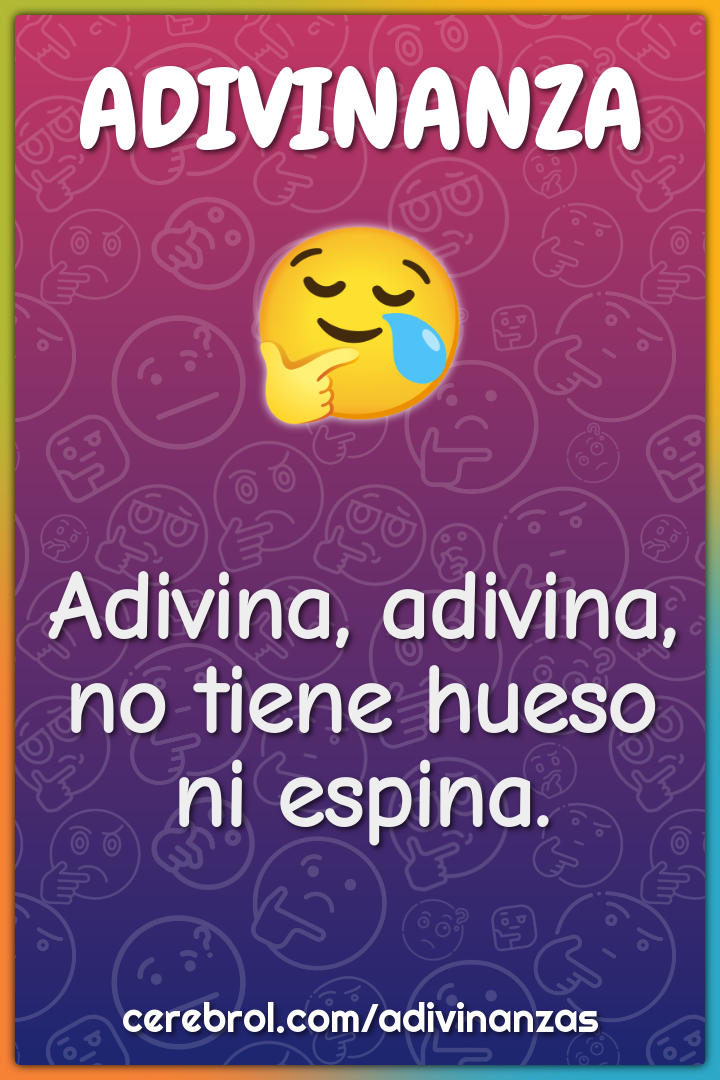 Adivina, adivina,
no tiene hueso ni espina.