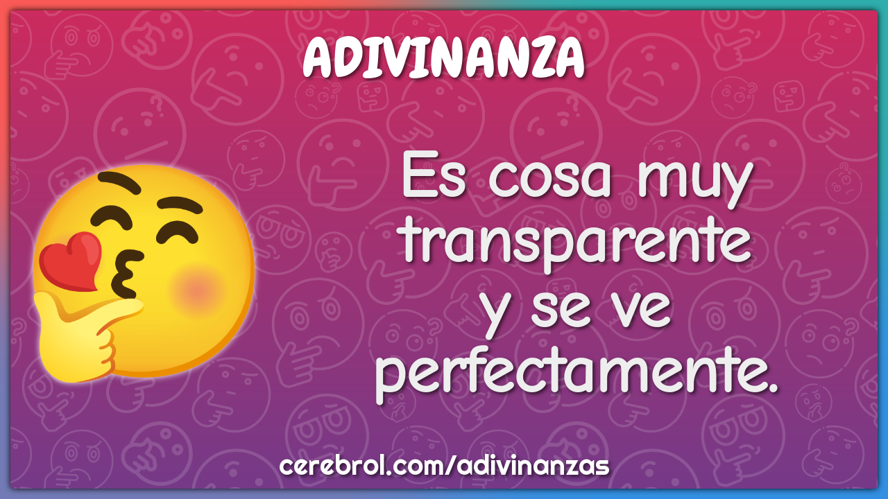 Es cosa muy transparente
y se ve perfectamente.