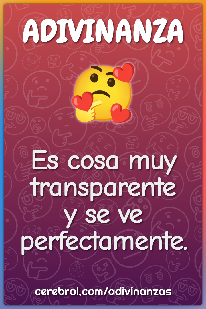 Es cosa muy transparente
y se ve perfectamente.