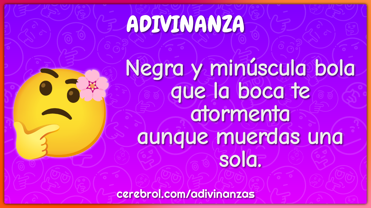 Negra y minúscula bola que la boca te atormenta aunque muerdas una...