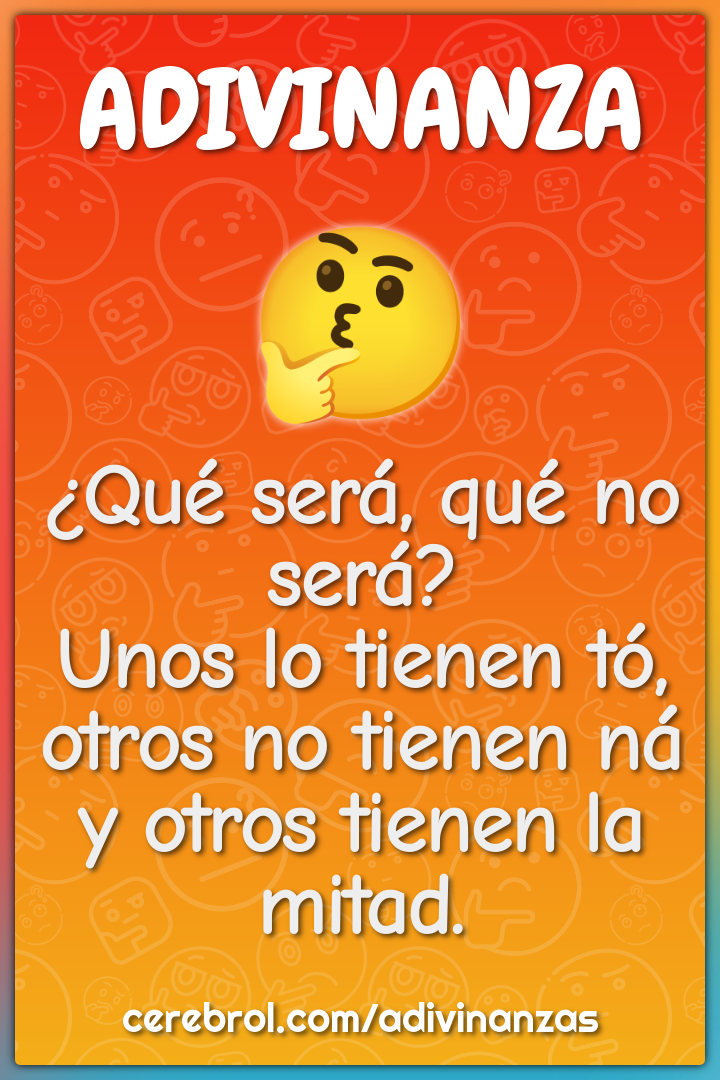 ¿Qué será, qué no será? Unos lo tienen tó, otros no tienen ná y otros...