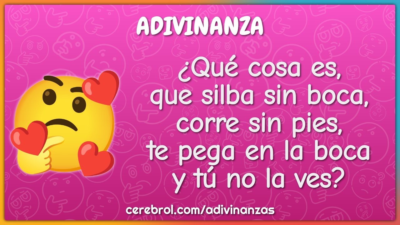 ¿Qué cosa es, que silba sin boca, corre sin pies, te pega en la boca y...