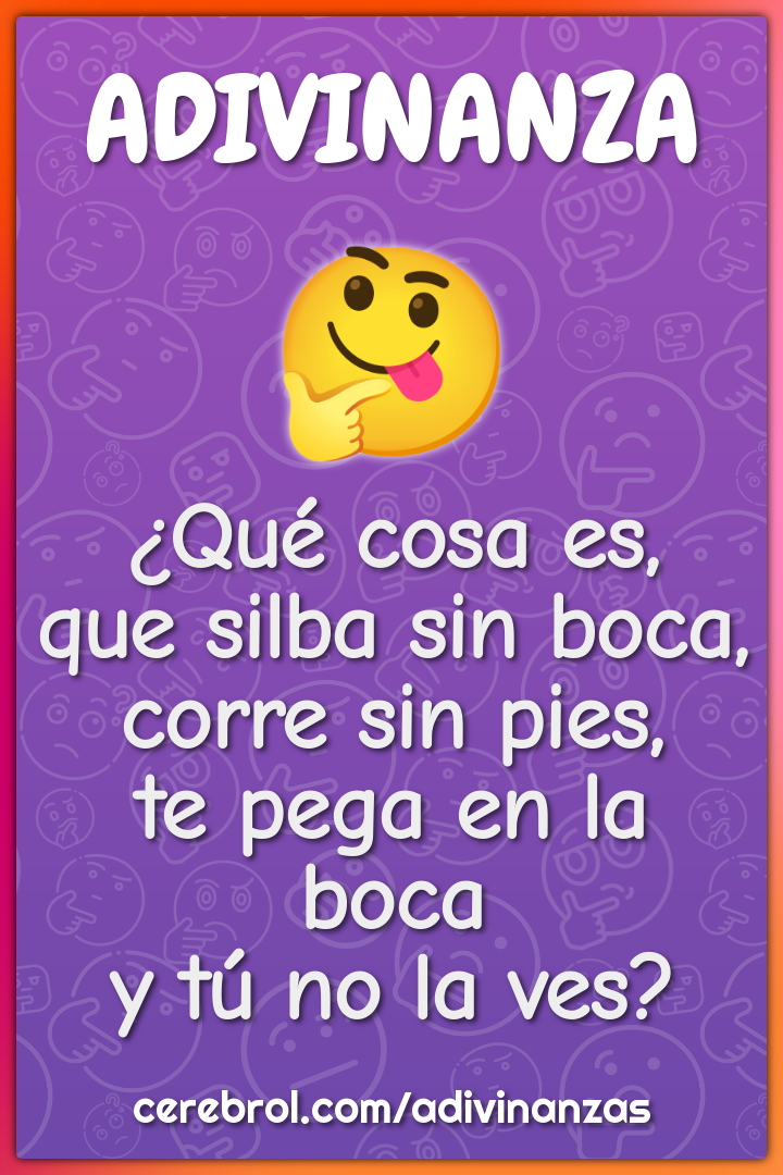 ¿Qué cosa es, que silba sin boca, corre sin pies, te pega en la boca y...