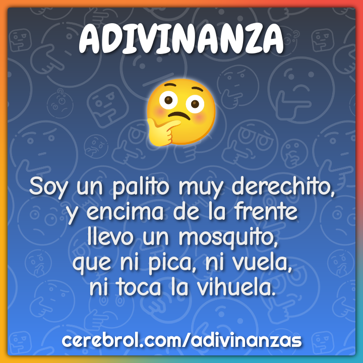 Soy un palito muy derechito, y encima de la frente llevo un mosquito,...