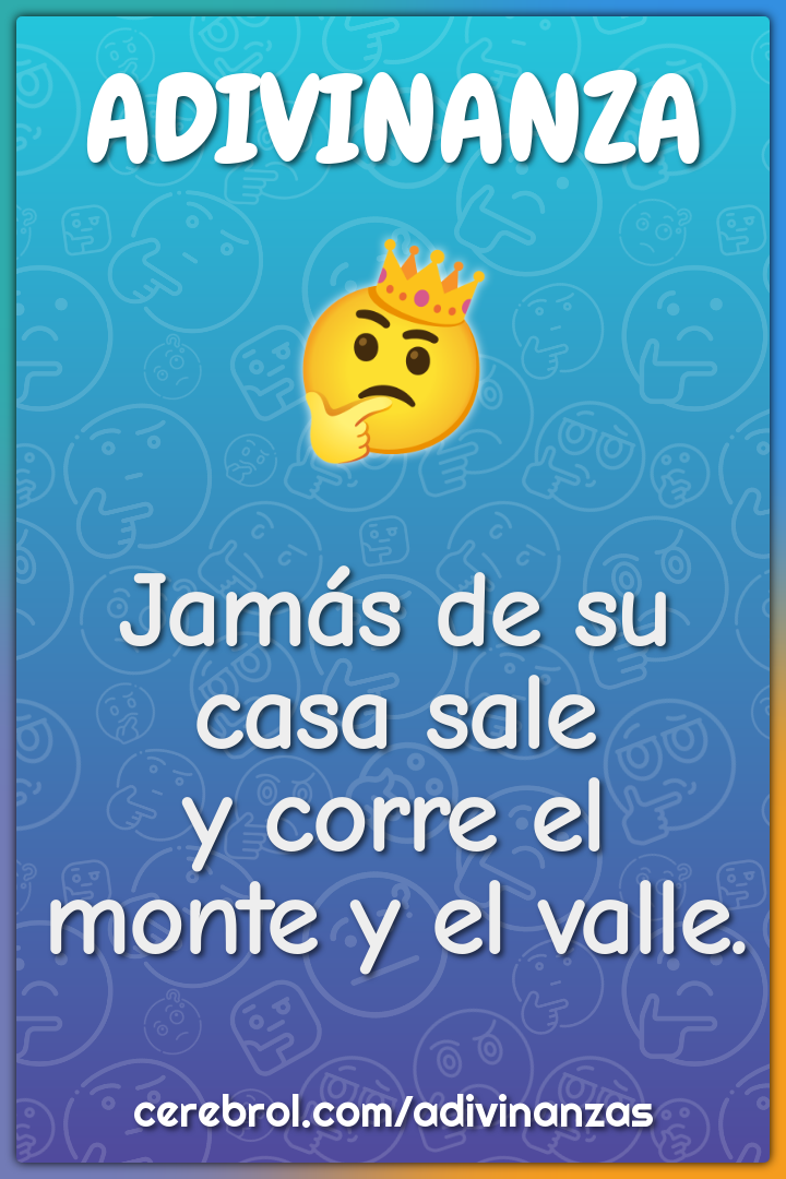 Jamás de su casa sale
y corre el monte y el valle.