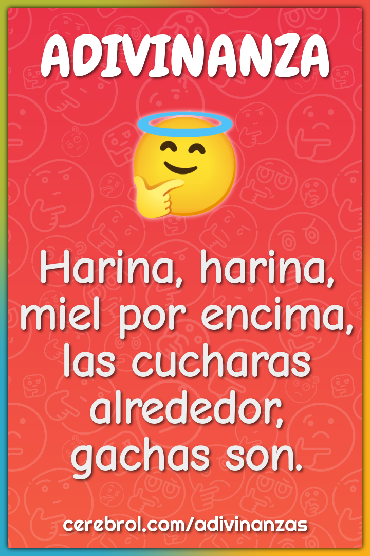 Harina, harina,
miel por encima,
las cucharas alrededor,
gachas son.