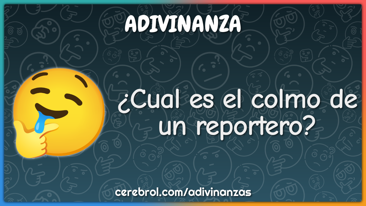 ¿Cual es el colmo de un reportero?