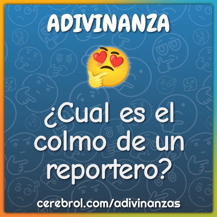 ¿Cual es el colmo de un reportero?