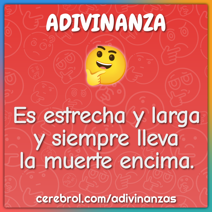 Es estrecha y larga
y siempre lleva
la muerte encima.