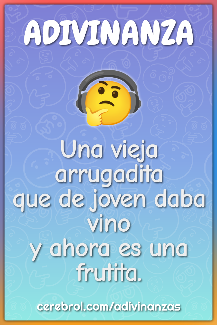 Una vieja arrugadita
que de joven daba vino
y ahora es una frutita.