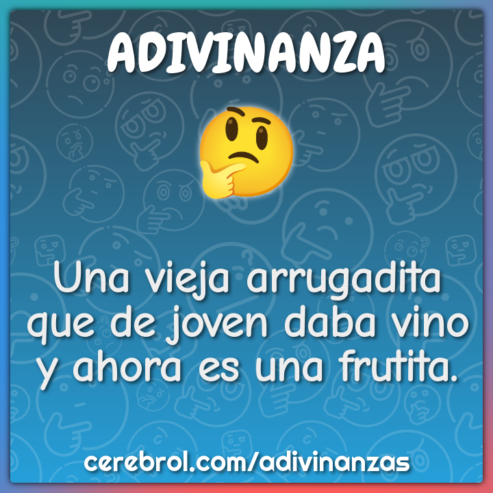 Una vieja arrugadita
que de joven daba vino
y ahora es una frutita.