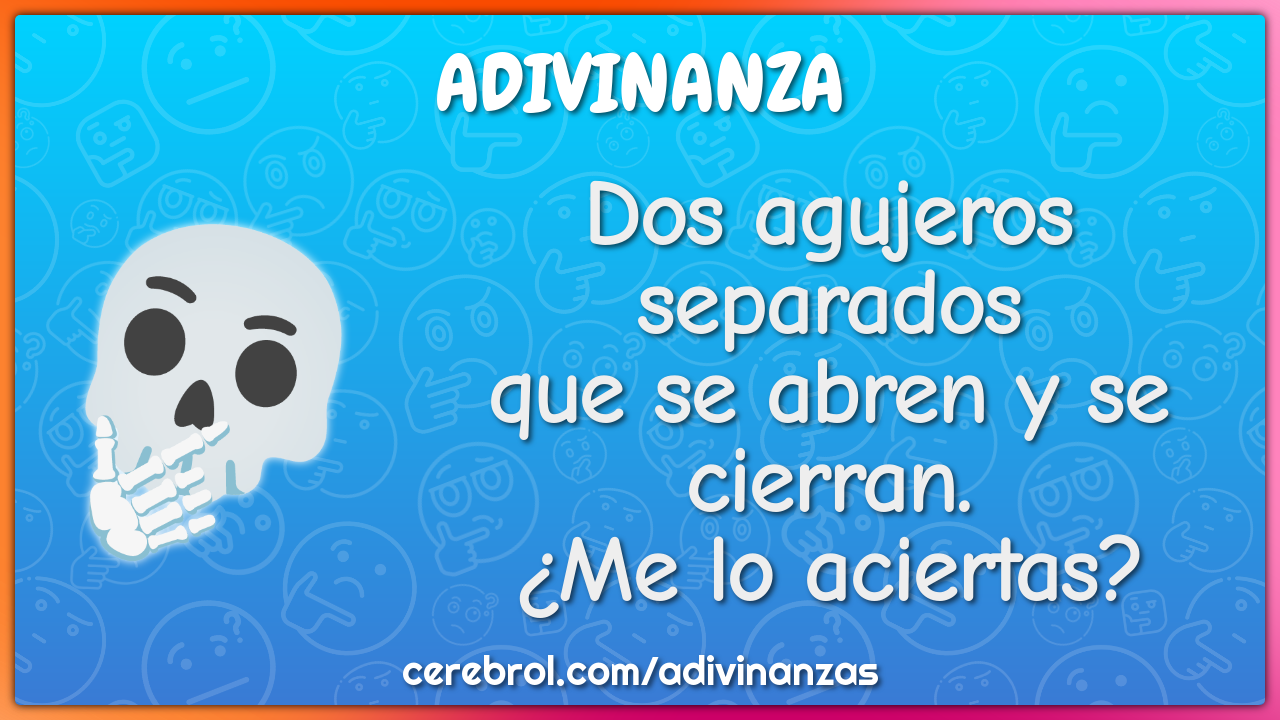 Dos agujeros separados
que se abren y se cierran.
¿Me lo aciertas?