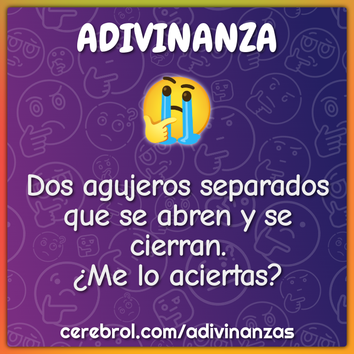 Dos agujeros separados
que se abren y se cierran.
¿Me lo aciertas?