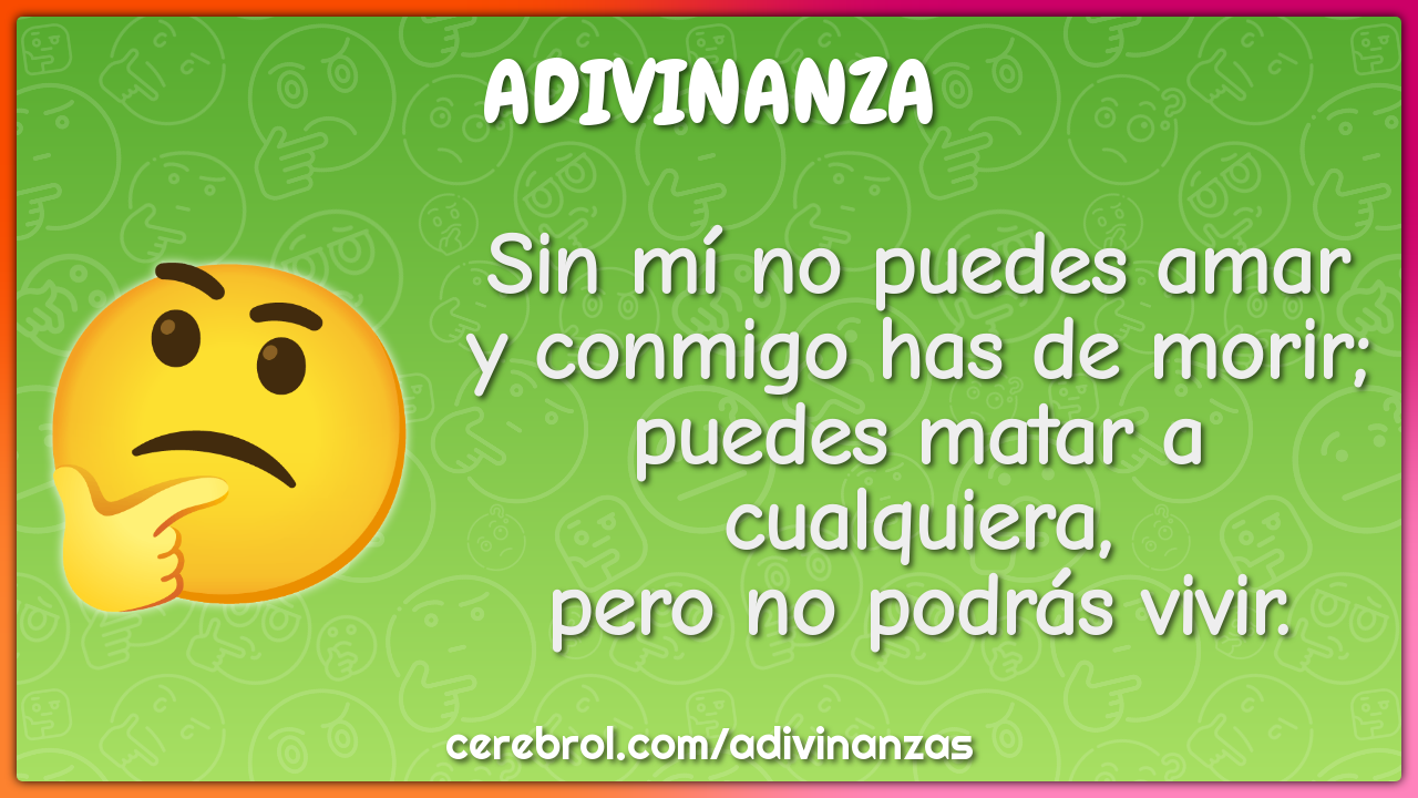 Sin mí no puedes amar y conmigo has de morir; puedes matar a...