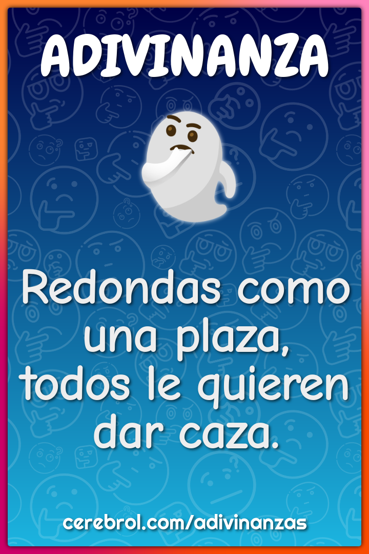 Redondas como una plaza,
todos le quieren dar caza.