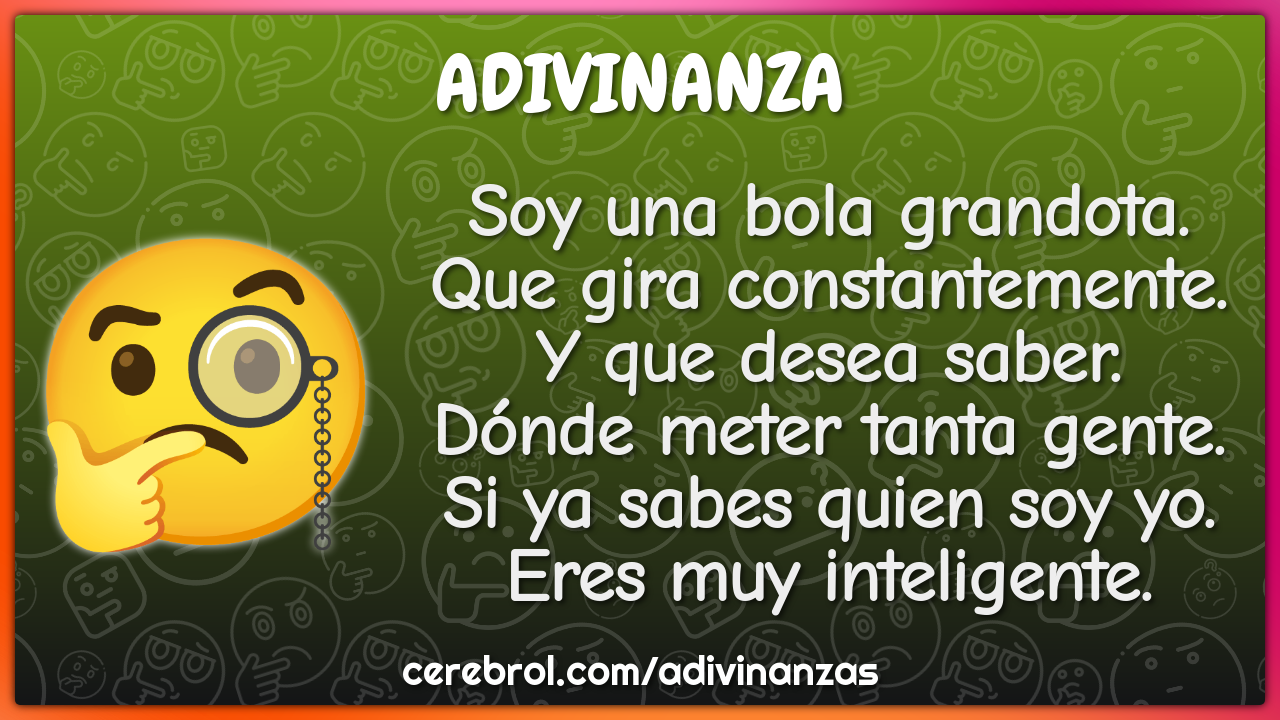 Soy una bola grandota. Que gira constantemente. Y que desea saber....