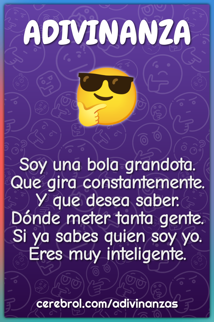 Soy una bola grandota. Que gira constantemente. Y que desea saber....