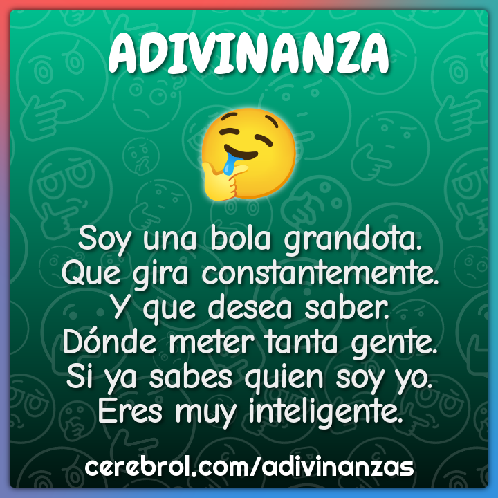 Soy una bola grandota. Que gira constantemente. Y que desea saber....