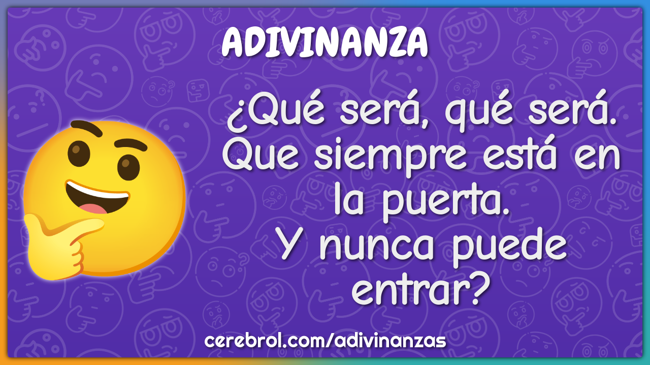 ¿Qué será, qué será. Que siempre está en la puerta. Y nunca puede...