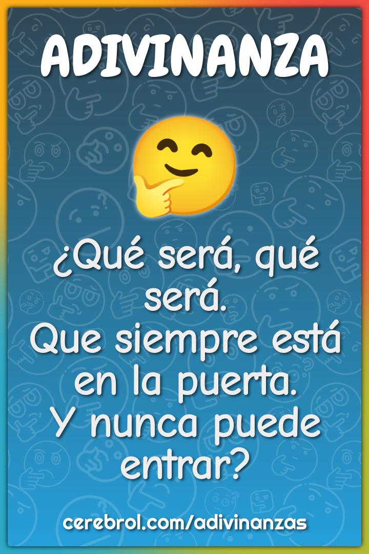 ¿Qué será, qué será. Que siempre está en la puerta. Y nunca puede...