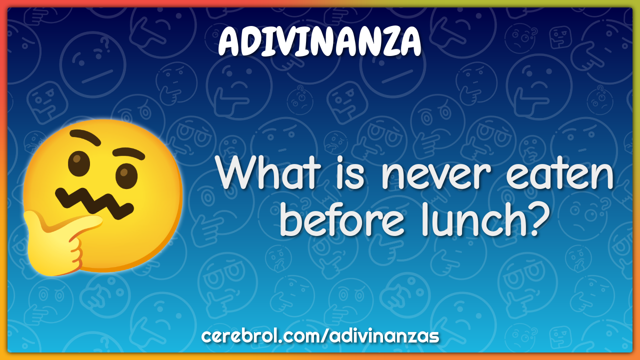 What is never eaten before lunch?