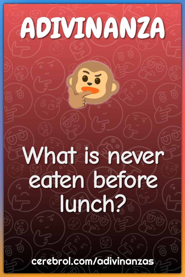 What is never eaten before lunch?