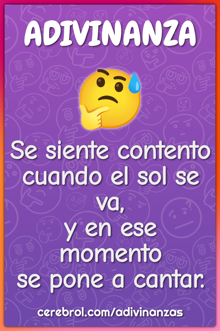 Se siente contento cuando el sol se va, y en ese momento se pone a...