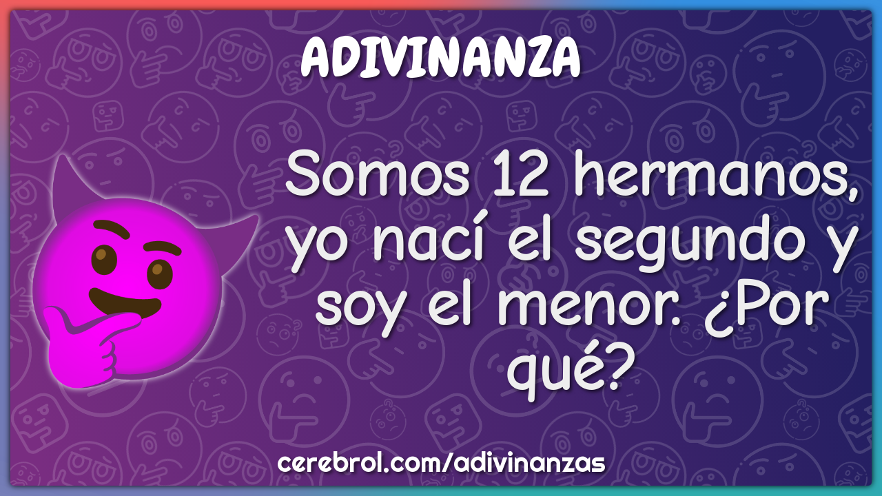 Somos 12 hermanos, yo nací el segundo y soy el menor. ¿Por qué?