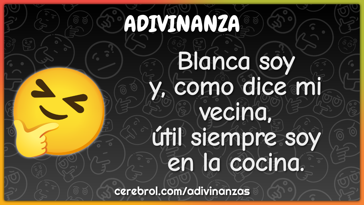 Blanca soy
y, como dice mi vecina,
útil siempre soy
en la cocina.