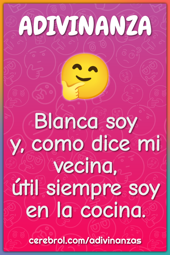 Blanca soy
y, como dice mi vecina,
útil siempre soy
en la cocina.