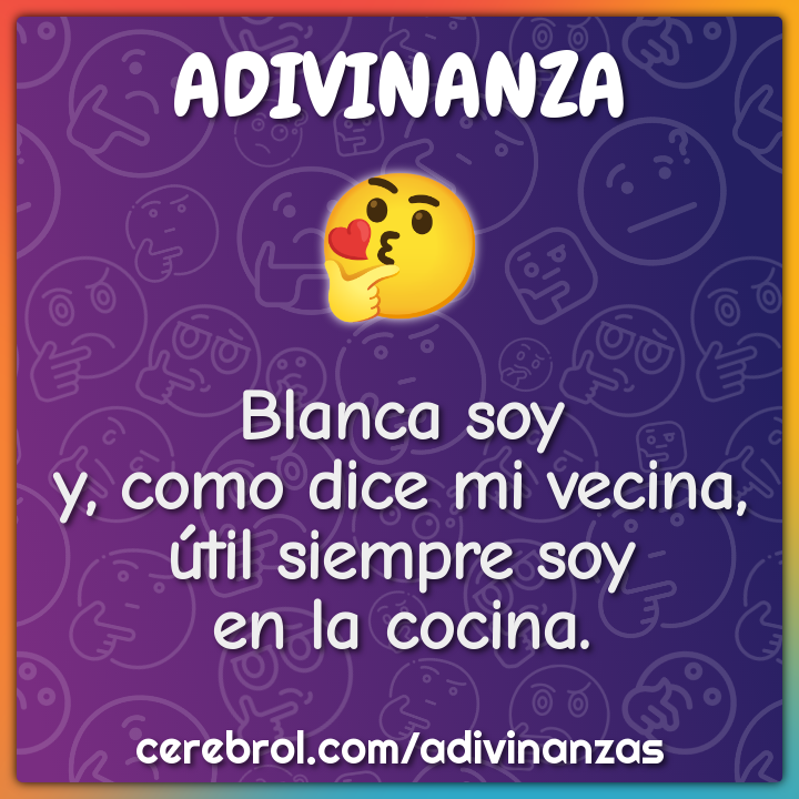 Blanca soy
y, como dice mi vecina,
útil siempre soy
en la cocina.