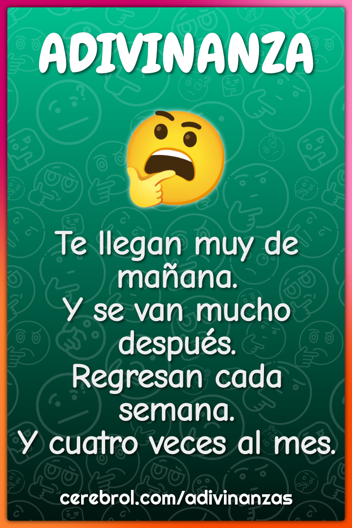 Te llegan muy de mañana. Y se van mucho después. Regresan cada semana....