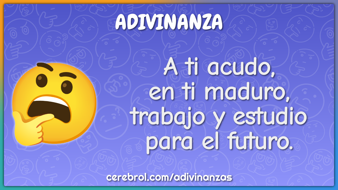 A ti acudo,
en ti maduro,
trabajo y estudio
para el futuro.