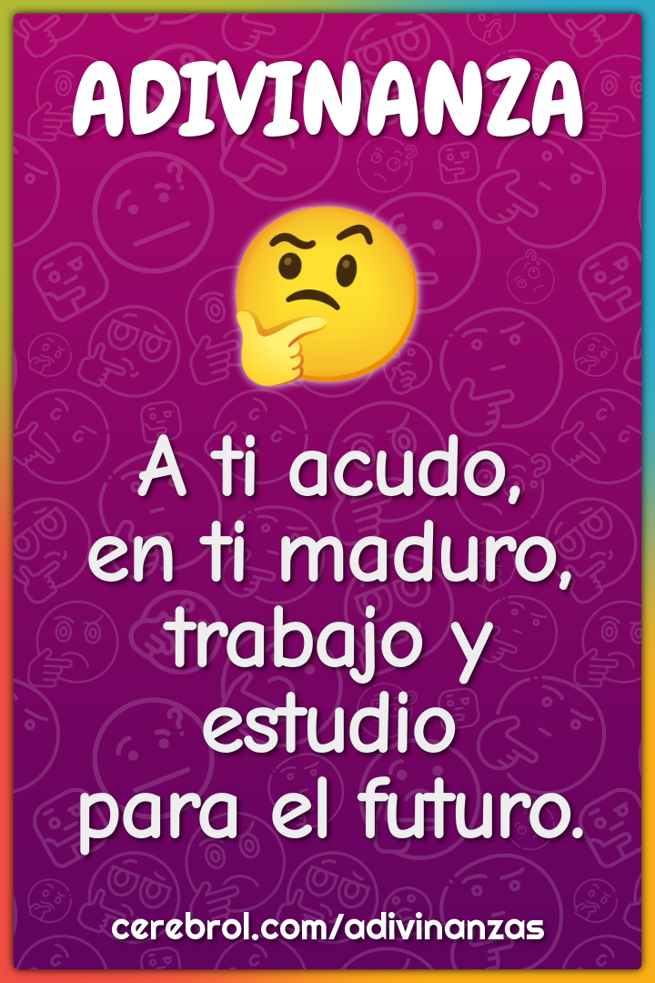 A ti acudo,
en ti maduro,
trabajo y estudio
para el futuro.