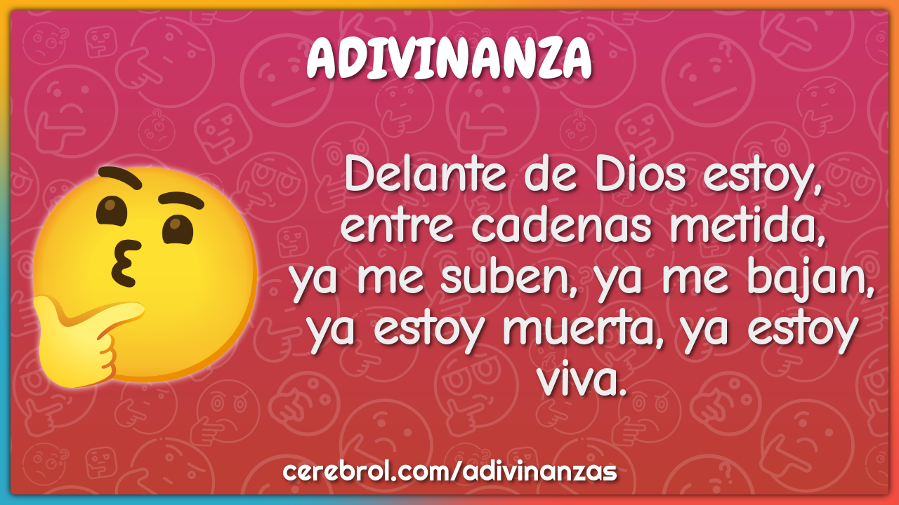 Delante de Dios estoy, entre cadenas metida, ya me suben, ya me bajan,...