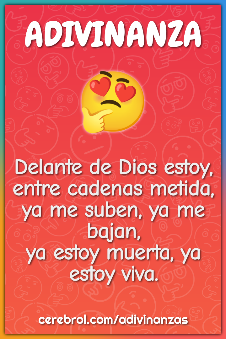 Delante de Dios estoy, entre cadenas metida, ya me suben, ya me bajan,...