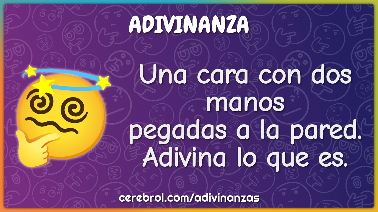 Una cara con dos manos
pegadas a la pared.
Adivina lo que es.