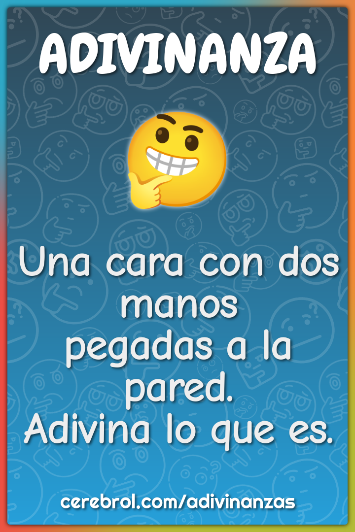 Una cara con dos manos
pegadas a la pared.
Adivina lo que es.