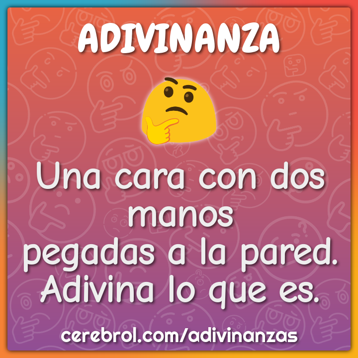 Una cara con dos manos
pegadas a la pared.
Adivina lo que es.
